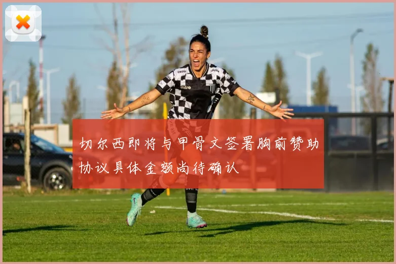 切尔西即将与甲骨文签署胸前赞助协议具体金额尚待确认