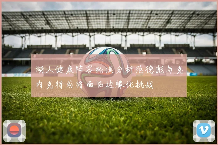 湖人健康阵容轮换分析范德彪与克内克特或将面临边缘化挑战