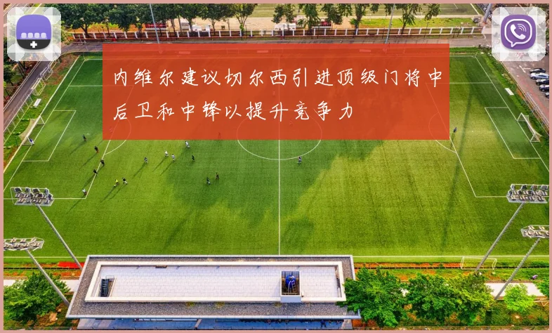 内维尔建议切尔西引进顶级门将中后卫和中锋以提升竞争力