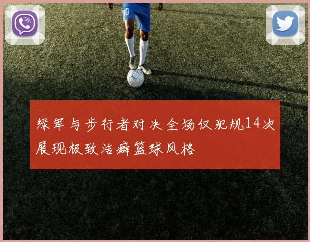 绿军与步行者对决全场仅犯规14次展现极致洁癖篮球风格