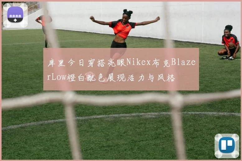 库里今日穿搭亮眼Nikex布克BlazerLow橙白配色展现活力与风格