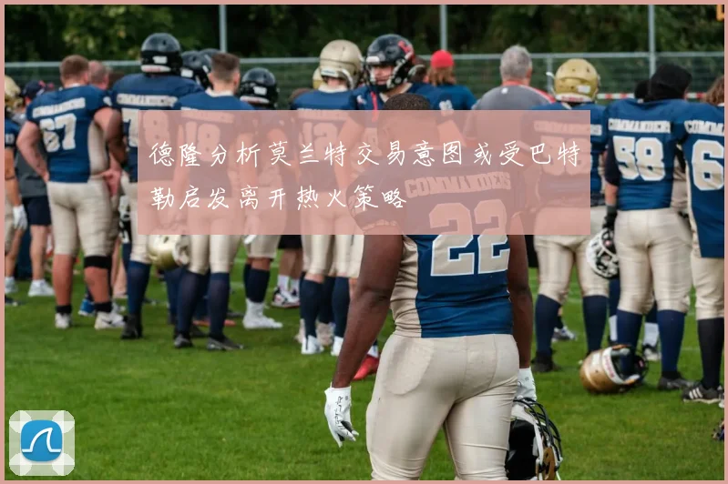 德隆分析莫兰特交易意图或受巴特勒启发离开热火策略