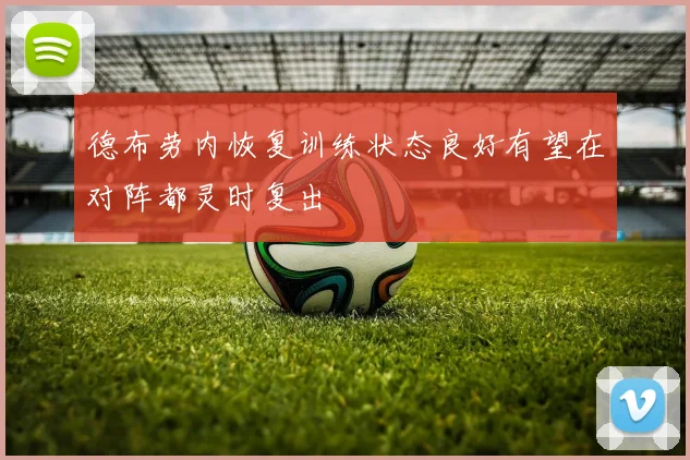 德布劳内恢复训练状态良好有望在对阵都灵时复出