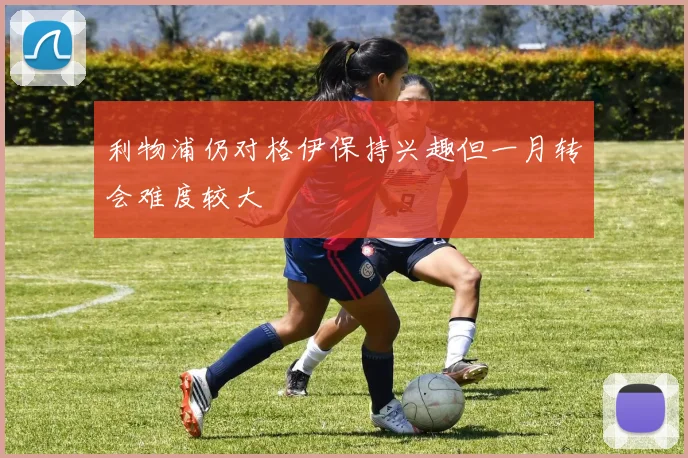 利物浦仍对格伊保持兴趣但一月转会难度较大