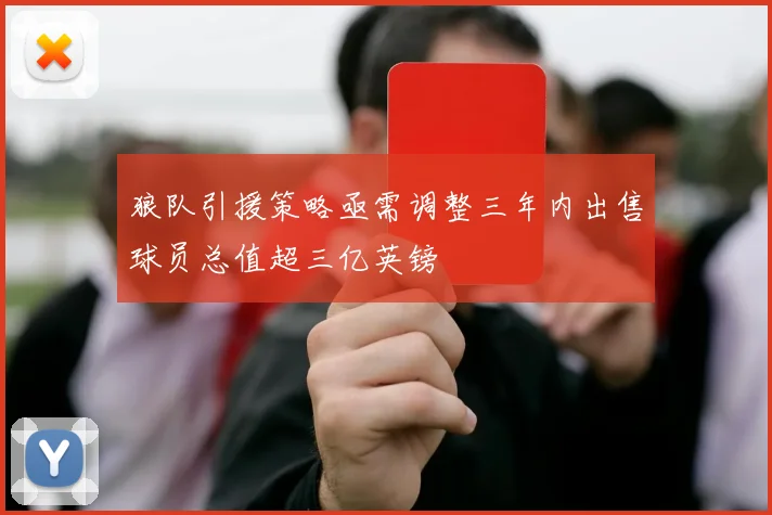 狼队引援策略亟需调整三年内出售球员总值超三亿英镑