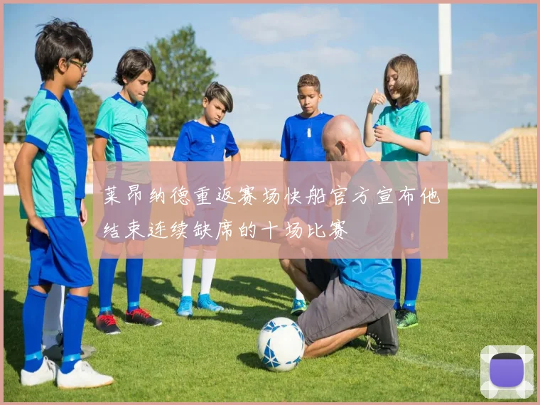 莱昂纳德重返赛场快船官方宣布他结束连续缺席的十场比赛