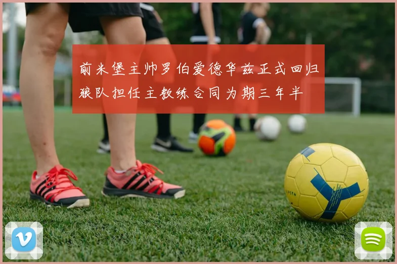 前米堡主帅罗伯爱德华兹正式回归狼队担任主教练合同为期三年半