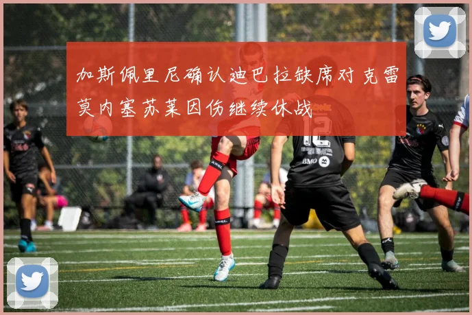 加斯佩里尼确认迪巴拉缺席对克雷莫内塞苏莱因伤继续休战