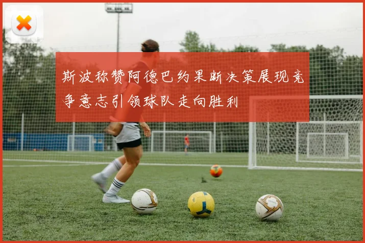斯波称赞阿德巴约果断决策展现竞争意志引领球队走向胜利